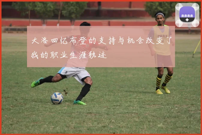 大洛回忆布登的支持与机会改变了我的职业生涯轨迹