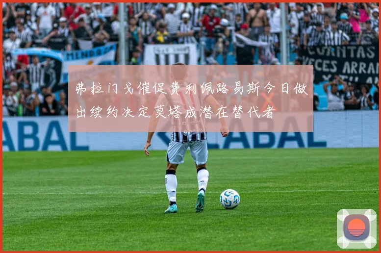 弗拉门戈催促费利佩路易斯今日做出续约决定莫塔成潜在替代者