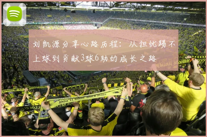 刘凯源分享心路历程：从担忧踢不上球到贡献3球6助的成长之路